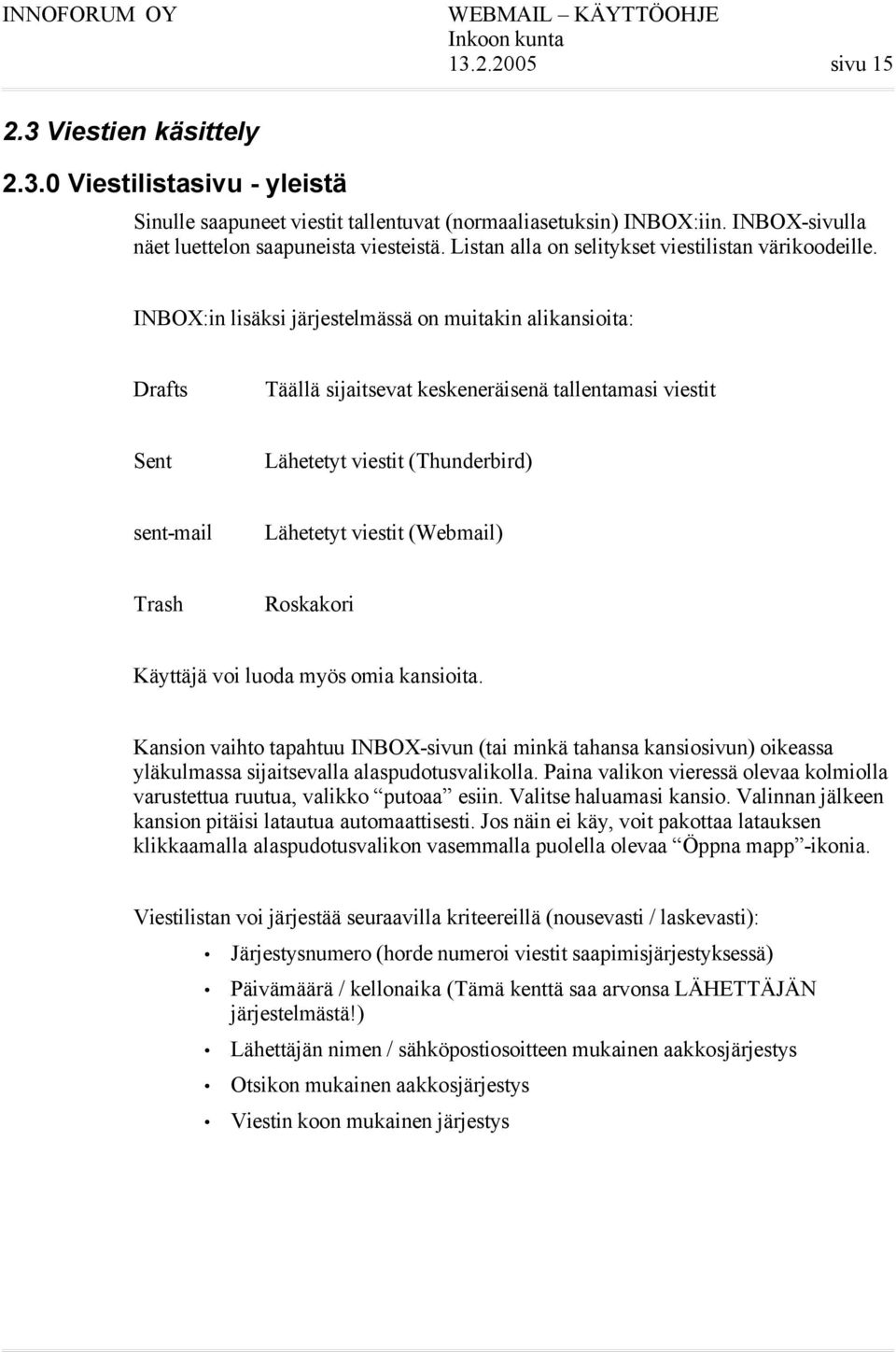 INBOX:in lisäksi järjestelmässä on muitakin alikansioita: Drafts Täällä sijaitsevat keskeneräisenä tallentamasi viestit Sent Lähetetyt viestit (Thunderbird) sent-mail Lähetetyt viestit (Webmail)