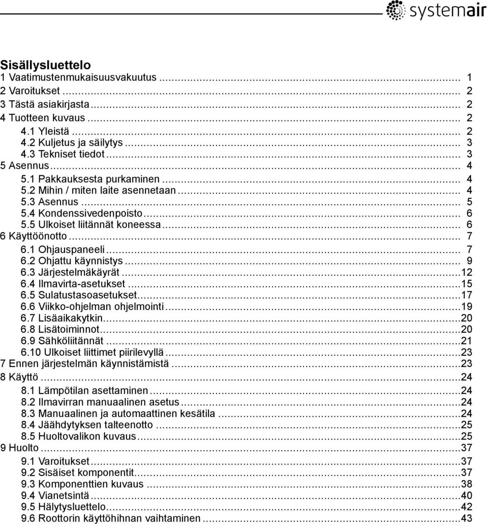 1 Ohjauspaneeli... 7 6.2 Ohjattu käynnistys... 9 6.3 Järjestelmäkäyrät...12 6.4 Ilmavirta-asetukset...15 6.5 Sulatustasoasetukset...17 6.6 Viikko-ohjelman ohjelmointi...19 6.7 Lisäaikakytkin...20 6.