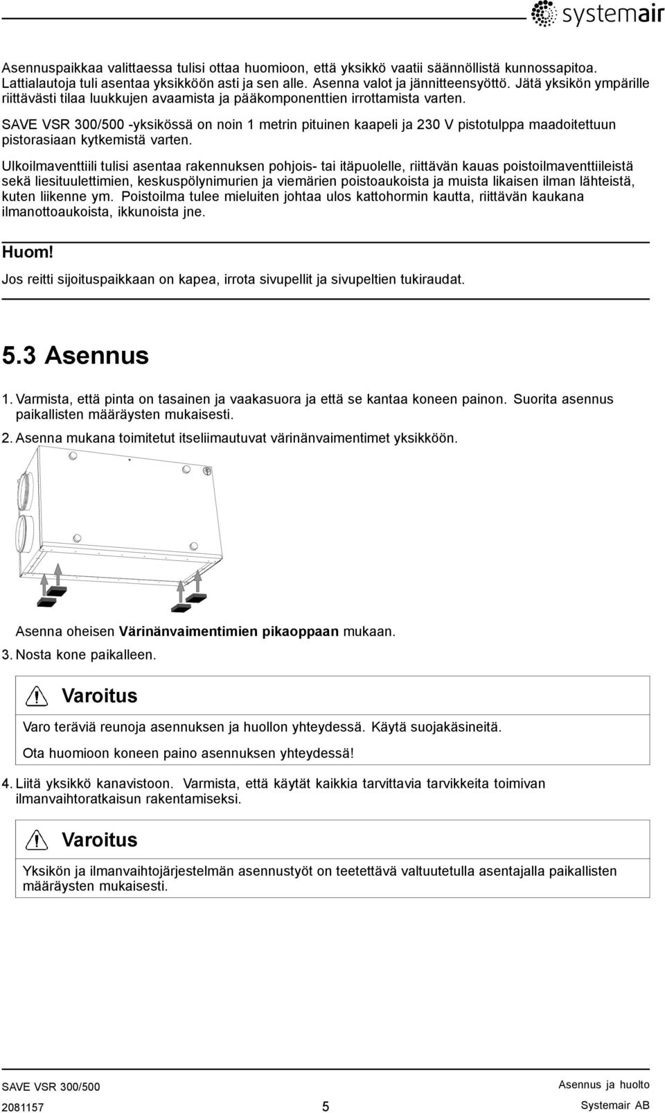 -yksikössä on noin 1 metrin pituinen kaapeli ja 230 V pistotulppa maadoitettuun pistorasiaan kytkemistä varten.