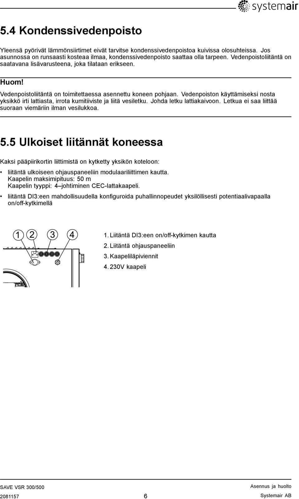 Vedenpoistoliitäntä on toimitettaessa asennettu koneen pohjaan. Vedenpoiston käyttämiseksi nosta yksikkö irti lattiasta, irrota kumitiiviste ja liitä vesiletku. Johda letku lattiakaivoon.