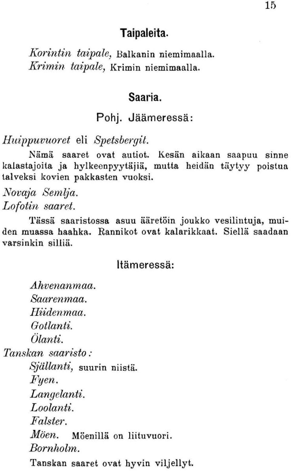 Tässä saaristossa asuu ääretöin joukko vesilintuja, muiden muassa haahka. Rannikot ovat kalarikkaat. Siellä saadaan varsinkin silliä. Itämeressä: Ahvenanmaa. Saarenmaa.