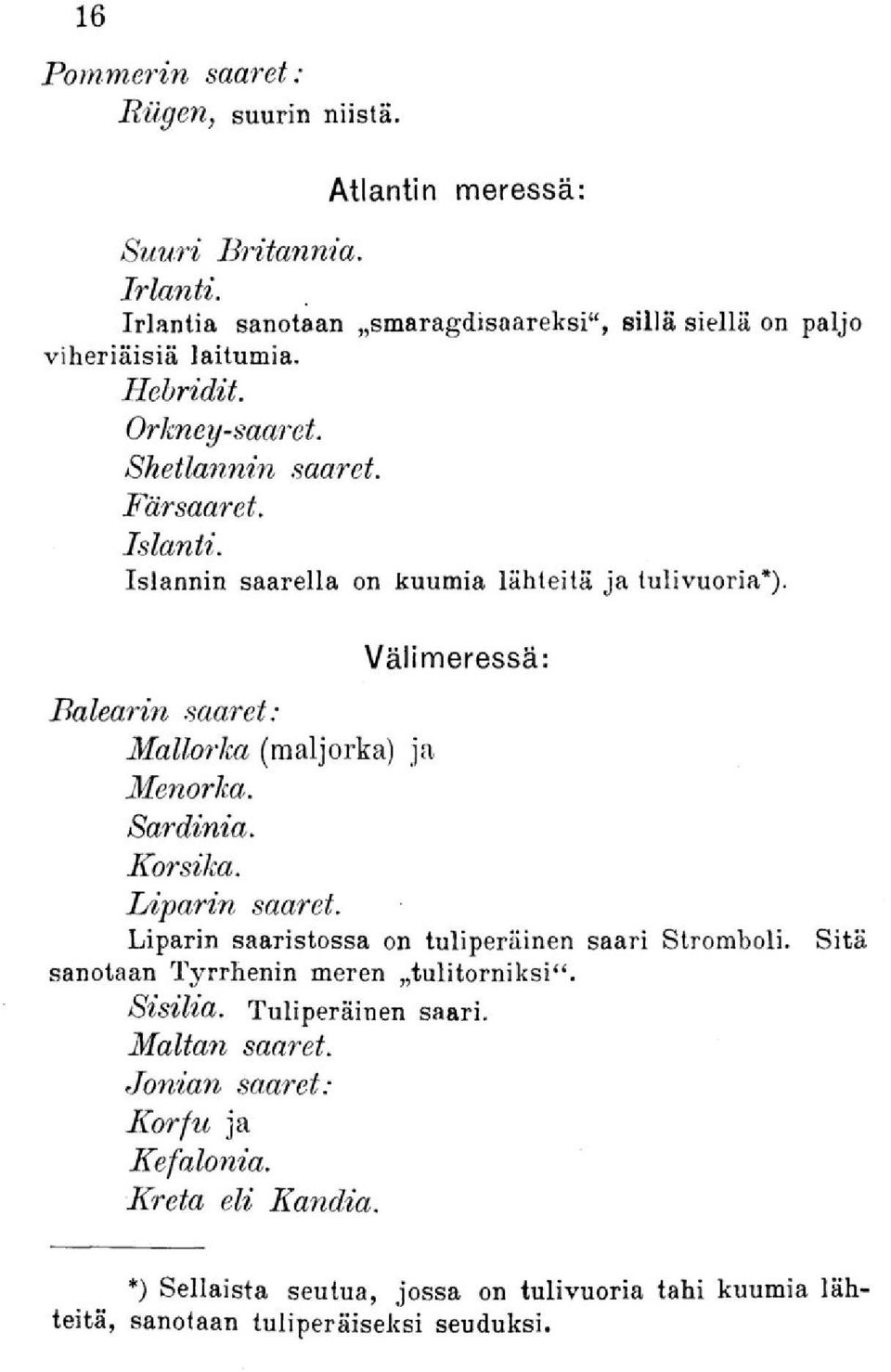 Välimeressä: Balearin saaret: Mallorka (maljorka) ja Menorka. Sardinia. Korsika. Liparin saaret. Liparin saaristossa on tuliperäinen saari Stromboli.