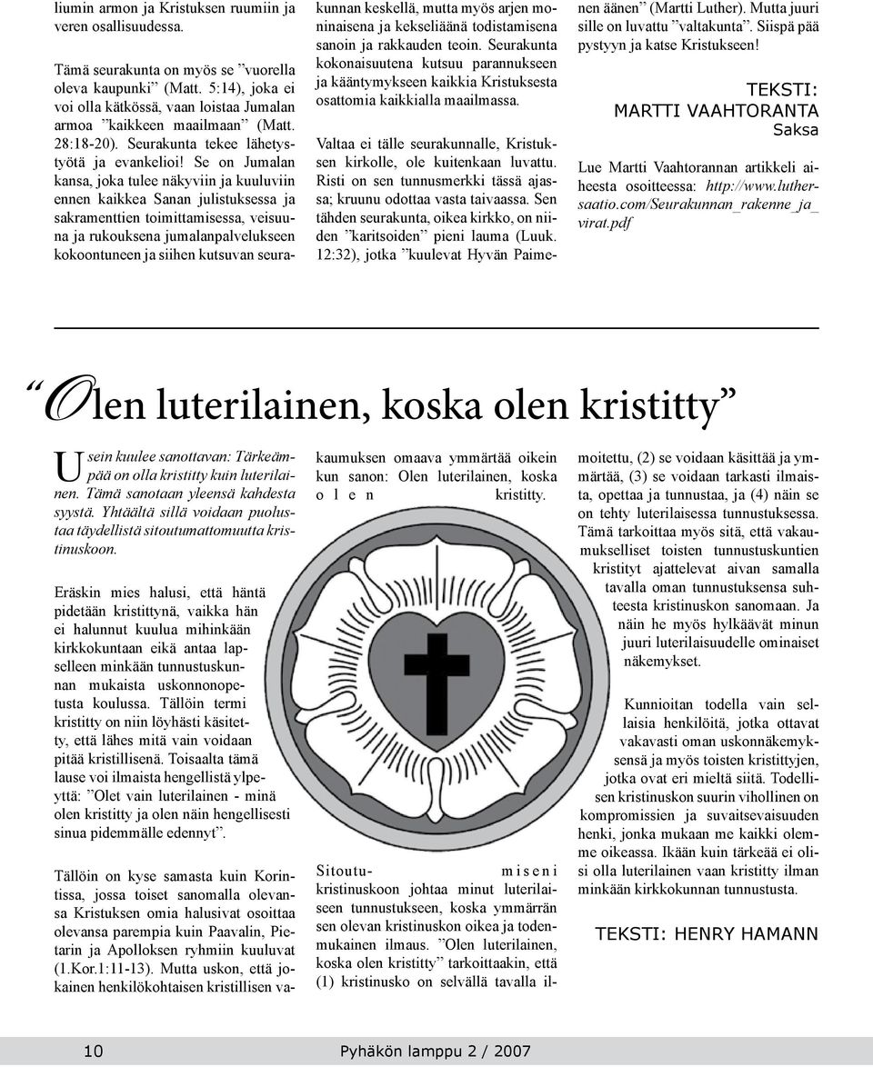 Se on Jumalan kansa, joka tulee näkyviin ja kuuluviin ennen kaikkea Sanan julistuksessa ja sakramenttien toimittamisessa, veisuuna ja rukouksena jumalanpalvelukseen kokoontuneen ja siihen kutsuvan