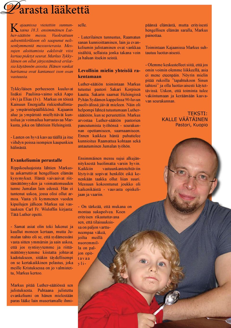 Tykkyläisen perheeseen kuuluvat lisäksi Pauliina-vaimo sekä Aapo (4v) ja Elias (1v). Markus on töissä Kainuun Energialla riskienhallintaja ympäristöpäällikkönä.