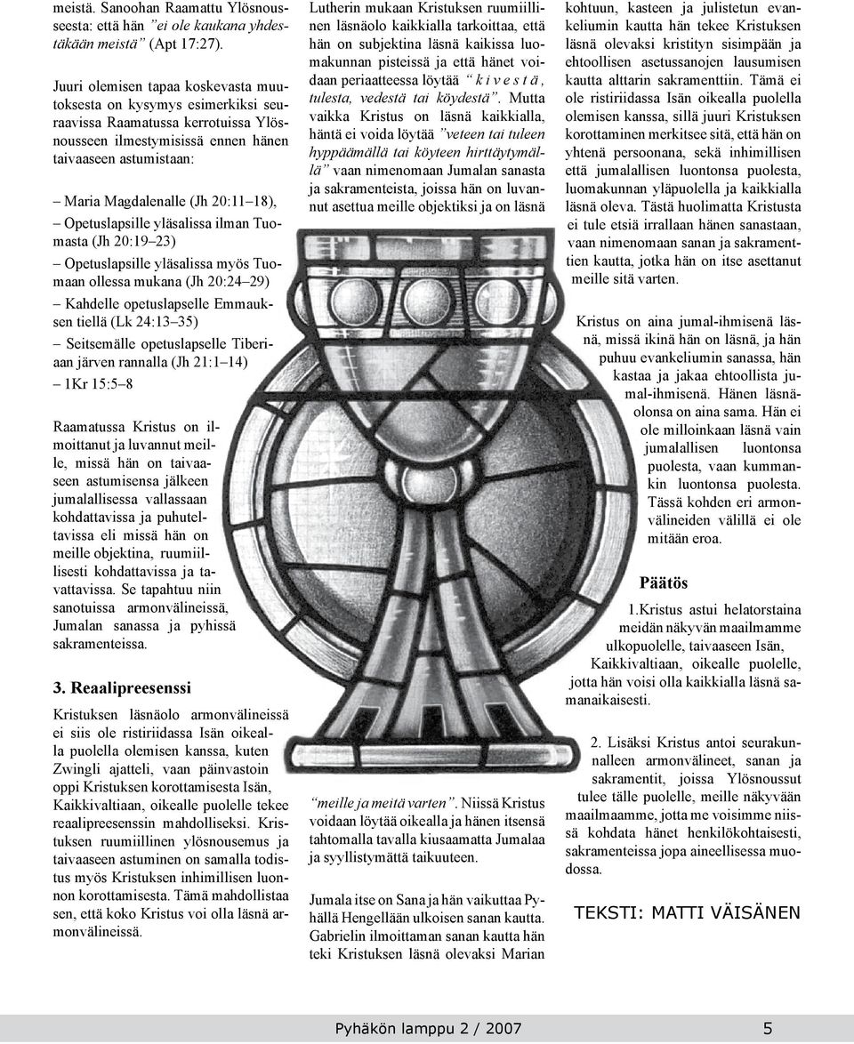 Opetuslapsille yläsalissa ilman Tuomasta (Jh 20:19 23) Opetuslapsille yläsalissa myös Tuomaan ollessa mukana (Jh 20:24 29) Kahdelle opetuslapselle Emmauksen tiellä (Lk 24:13 35) Seitsemälle