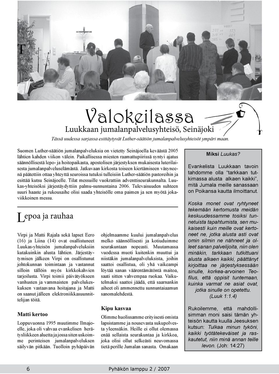 Paikallisessa miesten raamattupiirissä syntyi ajatus säännöllisestä lepo- ja hoitopaikasta, apostolisen järjestyksen mukaisesta luterilaisesta jumalanpalveluselämästä.