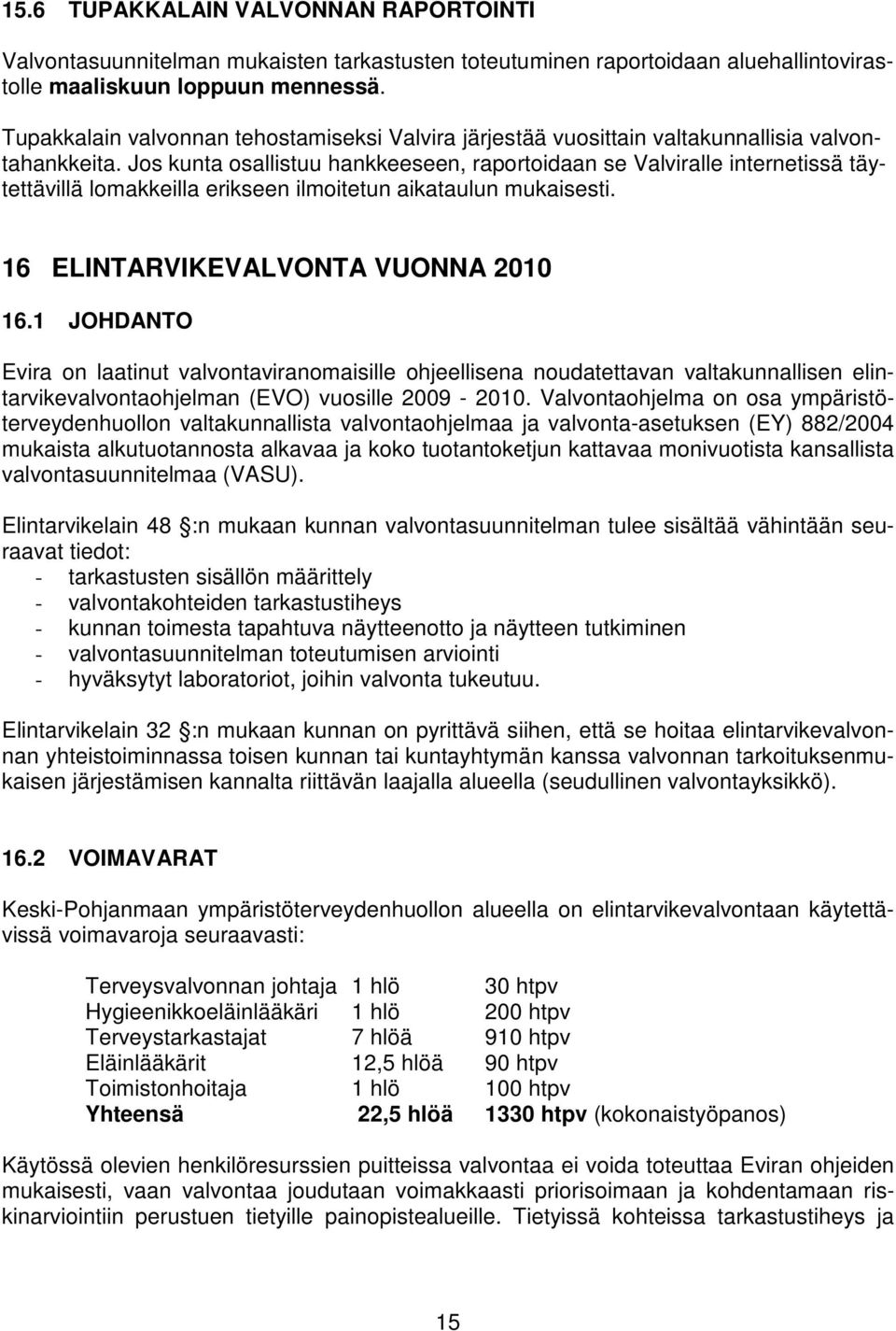 Jos kunta osallistuu hankkeeseen, raportoidaan se Valviralle internetissä täytettävillä lomakkeilla erikseen ilmoitetun aikataulun mukaisesti. 16 ELINTARVIKEVALVONTA VUONNA 2010 16.