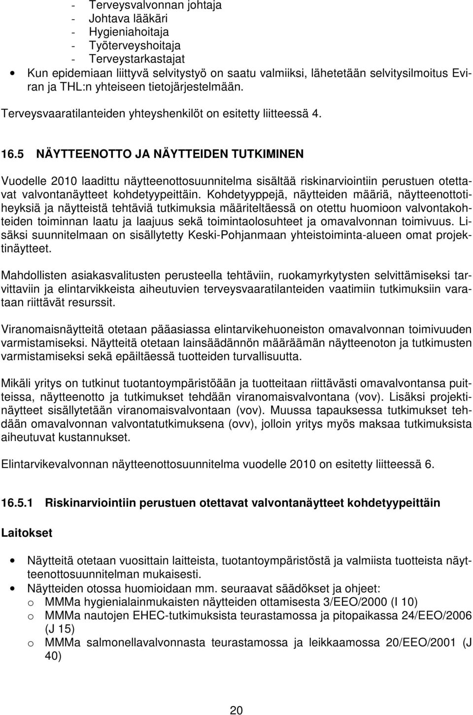 5 NÄYTTEENOTTO JA NÄYTTEIDEN TUTKIMINEN Vuodelle 2010 laadittu näytteenottosuunnitelma sisältää riskinarviointiin perustuen otettavat valvontanäytteet kohdetyypeittäin.