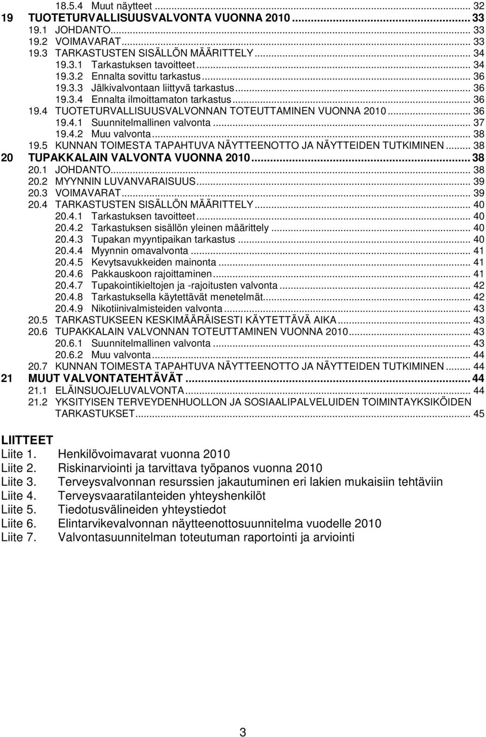 .. 37 19.4.2 Muu valvonta... 38 19.5 KUNNAN TOIMESTA TAPAHTUVA NÄYTTEENOTTO JA NÄYTTEIDEN TUTKIMINEN... 38 20 TUPAKKALAIN VALVONTA VUONNA 2010... 38 20.1 JOHDANTO... 38 20.2 MYYNNIN LUVANVARAISUUS.