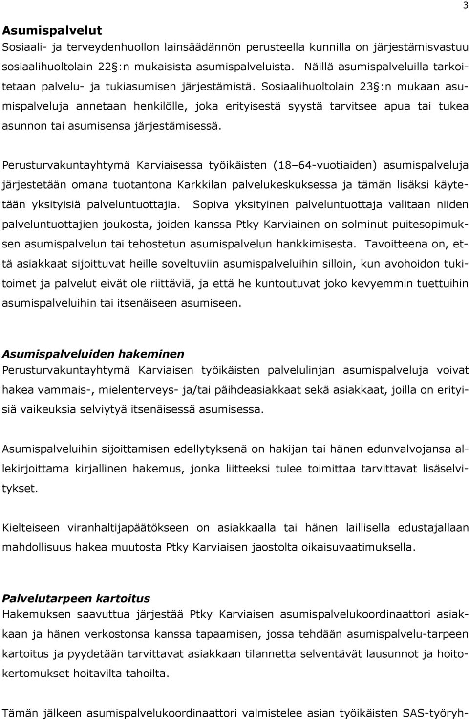 Sosiaalihuoltolain 23 :n mukaan asumispalveluja annetaan henkilölle, joka erityisestä syystä tarvitsee apua tai tukea asunnon tai asumisensa järjestämisessä.