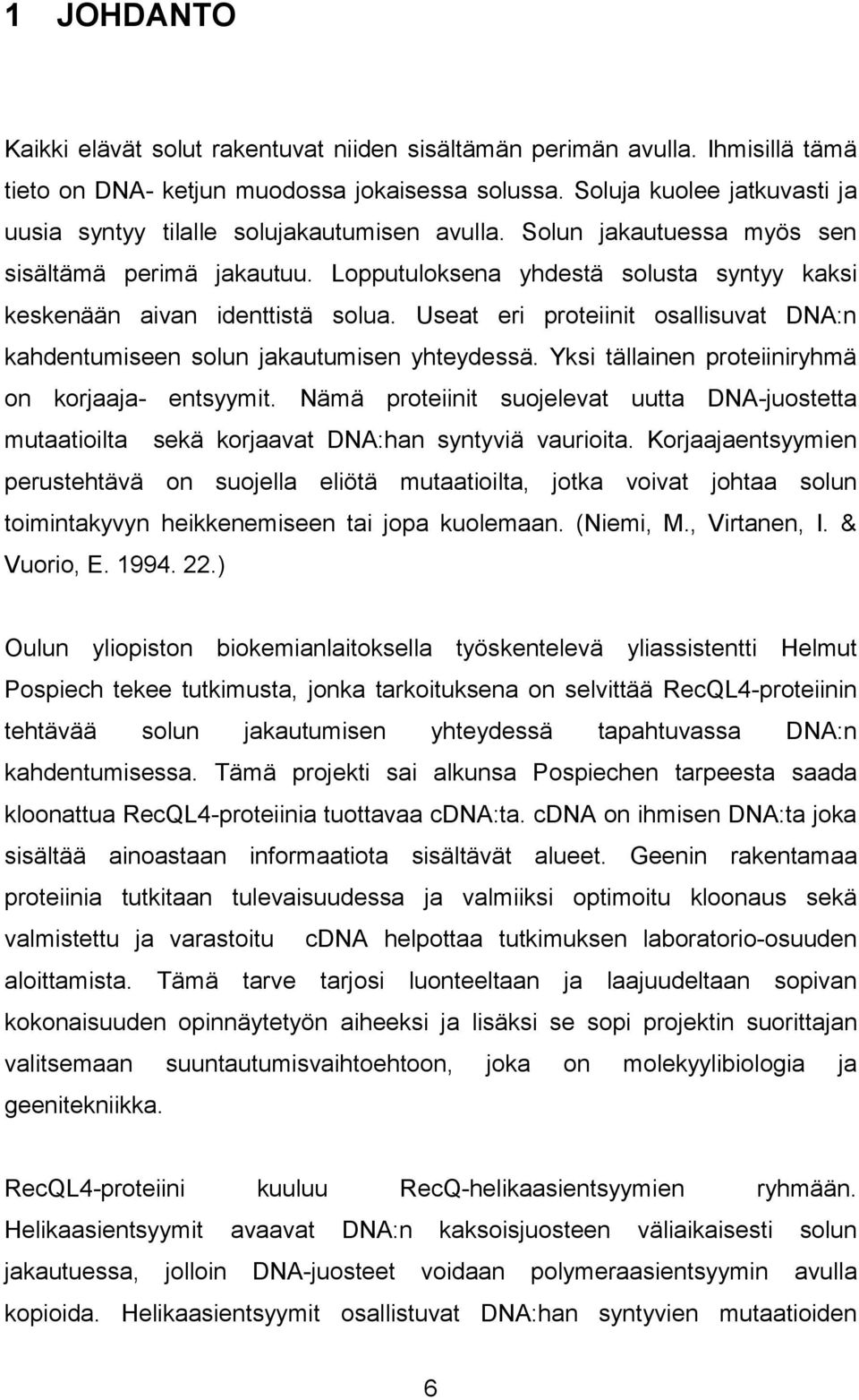 Lopputuloksena yhdestä solusta syntyy kaksi keskenään aivan identtistä solua. Useat eri proteiinit osallisuvat DNA:n kahdentumiseen solun jakautumisen yhteydessä.