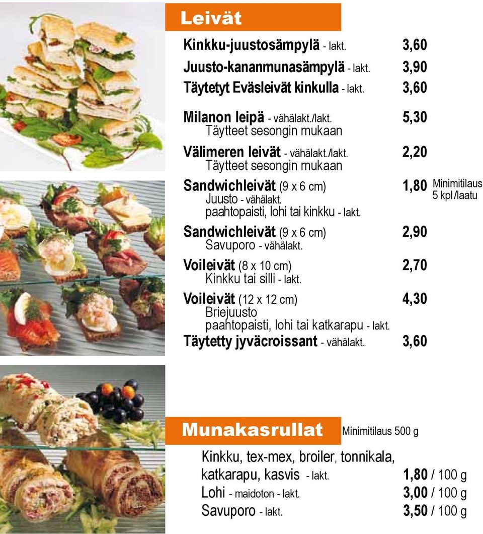 Sandwichleivät (9 x 6 cm) Savuporo - vähälakt. 2,90 Voileivät (8 x 10 cm) Kinkku tai silli - lakt. 2,70 Voileivät (12 x 12 cm) 4,30 Briejuusto paahtopaisti, lohi tai katkarapu - lakt.