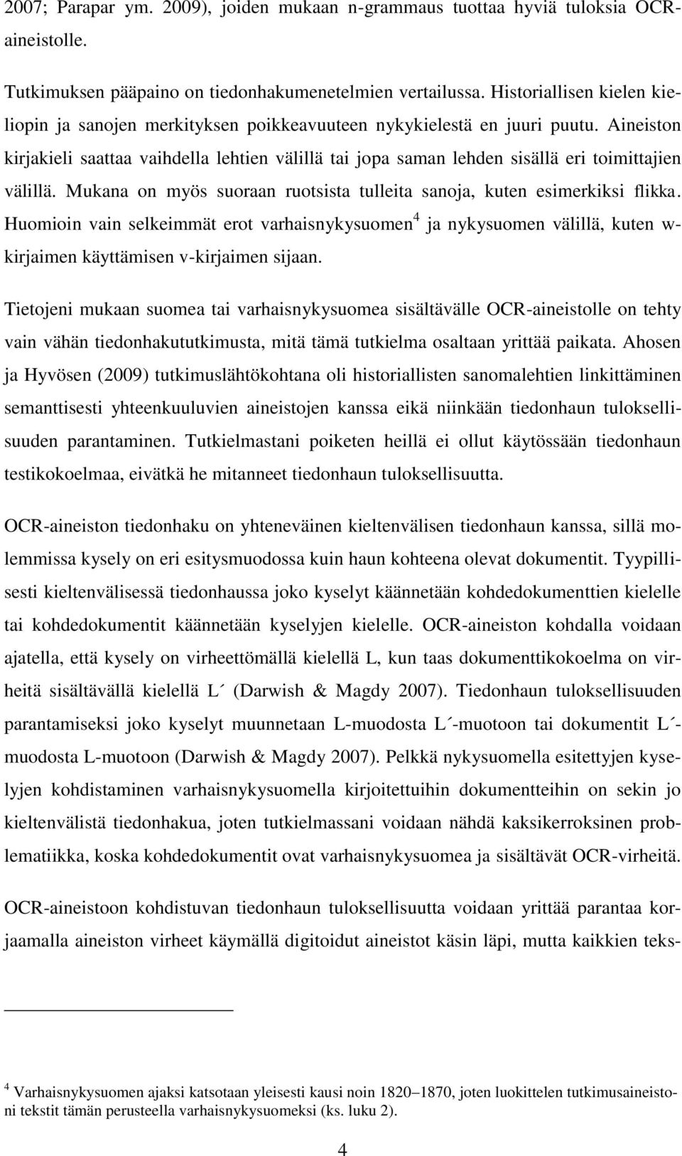 Aineiston kirjakieli saattaa vaihdella lehtien välillä tai jopa saman lehden sisällä eri toimittajien välillä. Mukana on myös suoraan ruotsista tulleita sanoja, kuten esimerkiksi flikka.