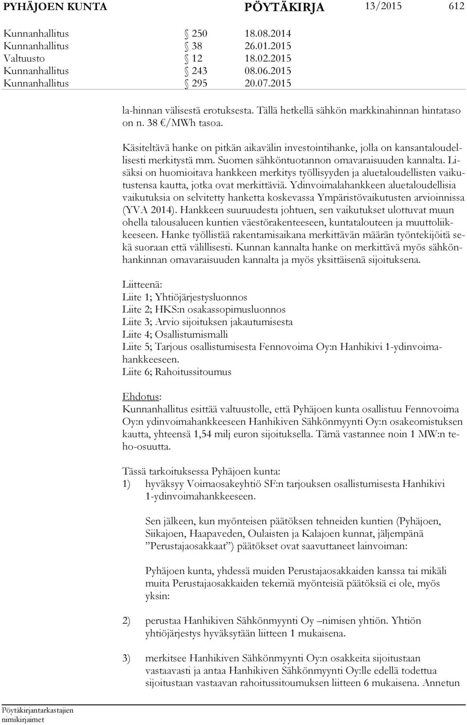 Käsiteltävä hanke on pitkän aikavälin investointihanke, jolla on kan san ta lou delli ses ti merkitystä mm. Suo men sähköntuotannon omavaraisuuden kannalta.