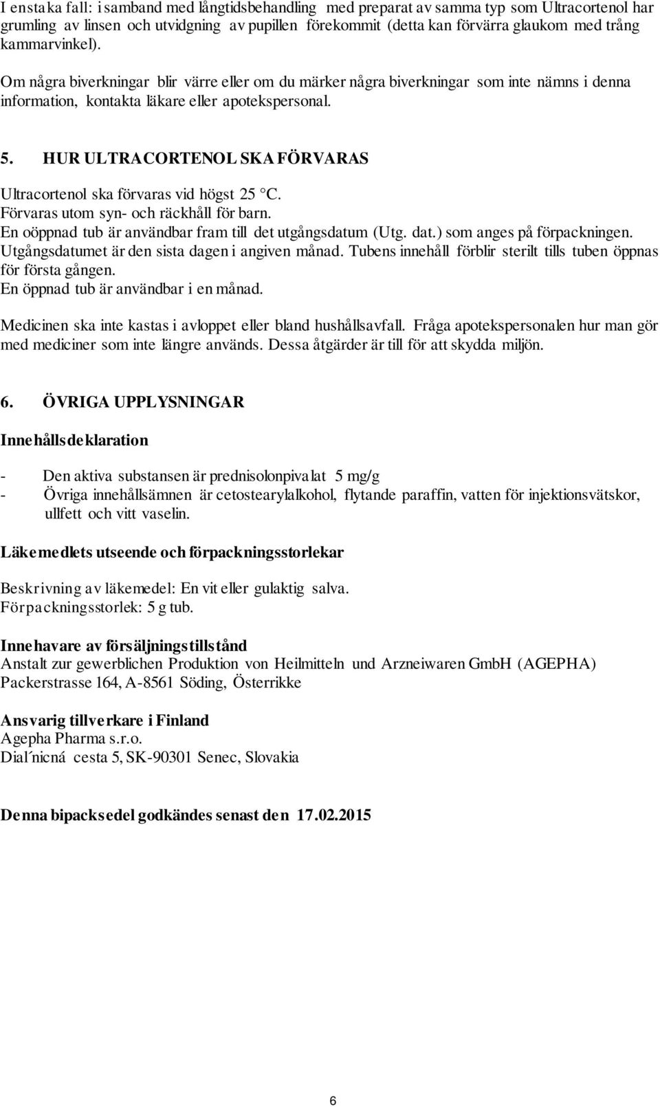 HUR ULTRACORTENOL SKA FÖRVARAS Ultracortenol ska förvaras vid högst 25 C. Förvaras utom syn- och räckhåll för barn. En oöppnad tub är användbar fram till det utgångsdatum (Utg. dat.