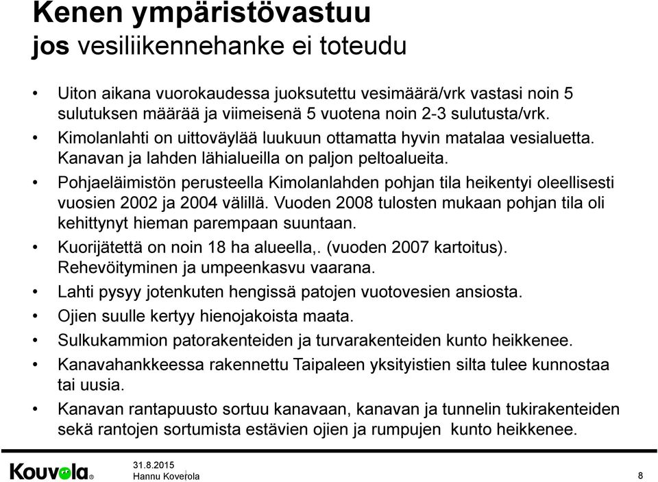 Pohjaeläimistön perusteella Kimolanlahden pohjan tila heikentyi oleellisesti vuosien 2002 ja 2004 välillä. Vuoden 2008 tulosten mukaan pohjan tila oli kehittynyt hieman parempaan suuntaan.