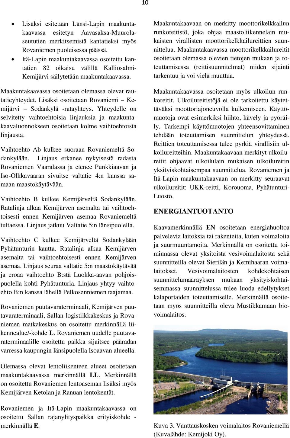 Lisäksi osoitetaan Rovaniemi Kemijärvi Sodankylä -ratayhteys. Yhteydelle on selvitetty vaihtoehtoisia linjauksia ja maakuntakaavaluonnokseen osoitetaan kolme vaihtoehtoista linjausta.
