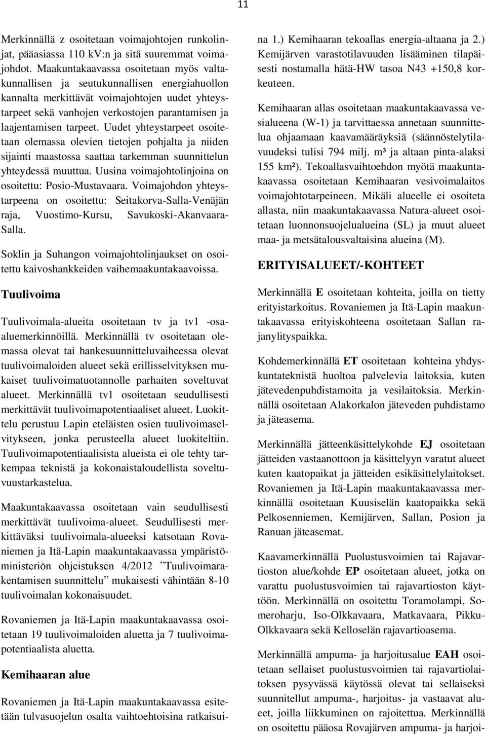 tarpeet. Uudet yhteystarpeet osoitetaan olemassa olevien tietojen pohjalta ja niiden sijainti maastossa saattaa tarkemman suunnittelun yhteydessä muuttua.