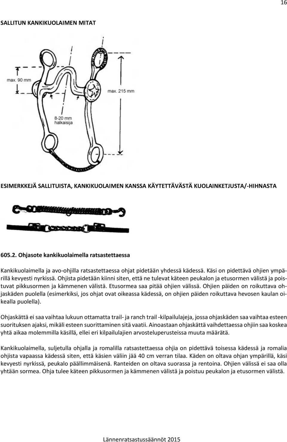 Ohjista pidetään kiinni siten, että ne tulevat käteen peukalon ja etusormen välistä ja poistuvat pikkusormen ja kämmenen välistä. Etusormea saa pitää ohjien välissä.