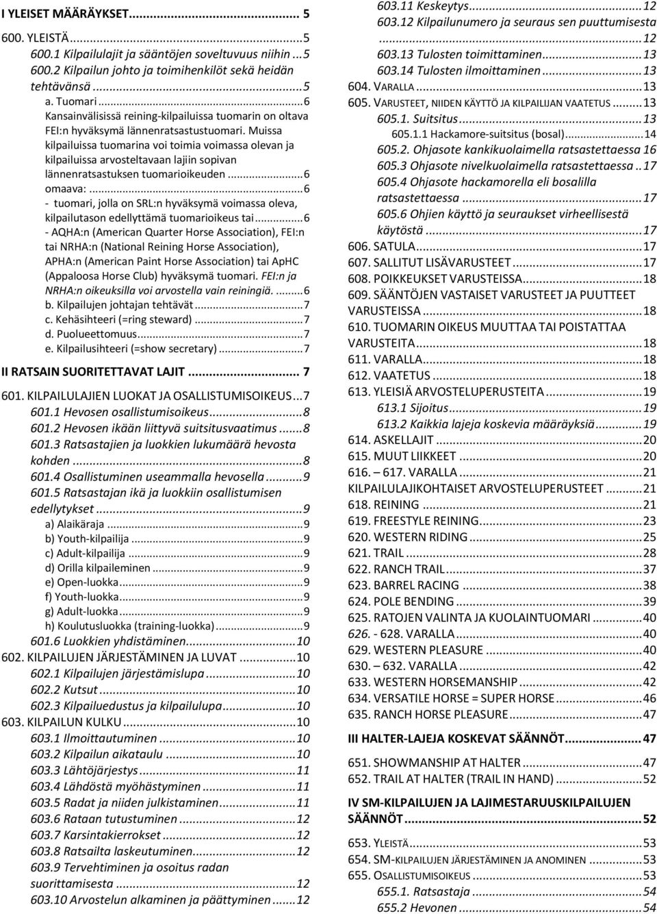 Muissa kilpailuissa tuomarina voi toimia voimassa olevan ja kilpailuissa arvosteltavaan lajiin sopivan lännenratsastuksen tuomarioikeuden... 6 omaava:.