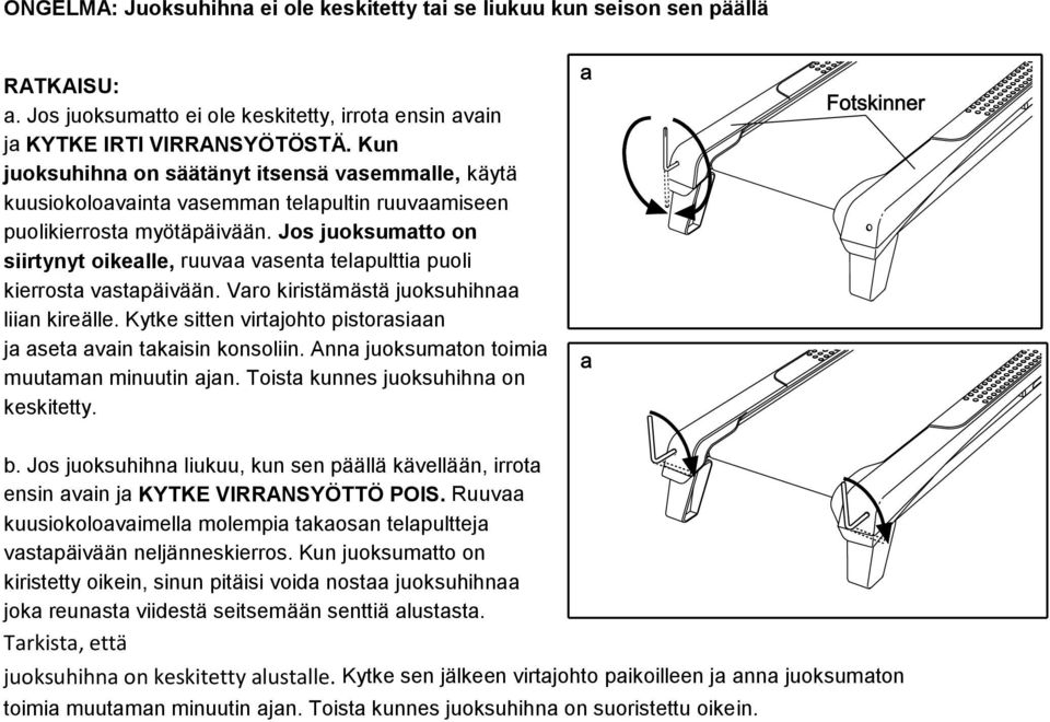 Jos juoksumatto on siirtynyt oikealle, ruuvaa vasenta telapulttia puoli kierrosta vastapäivään. Varo kiristämästä juoksuhihnaa liian kireälle.