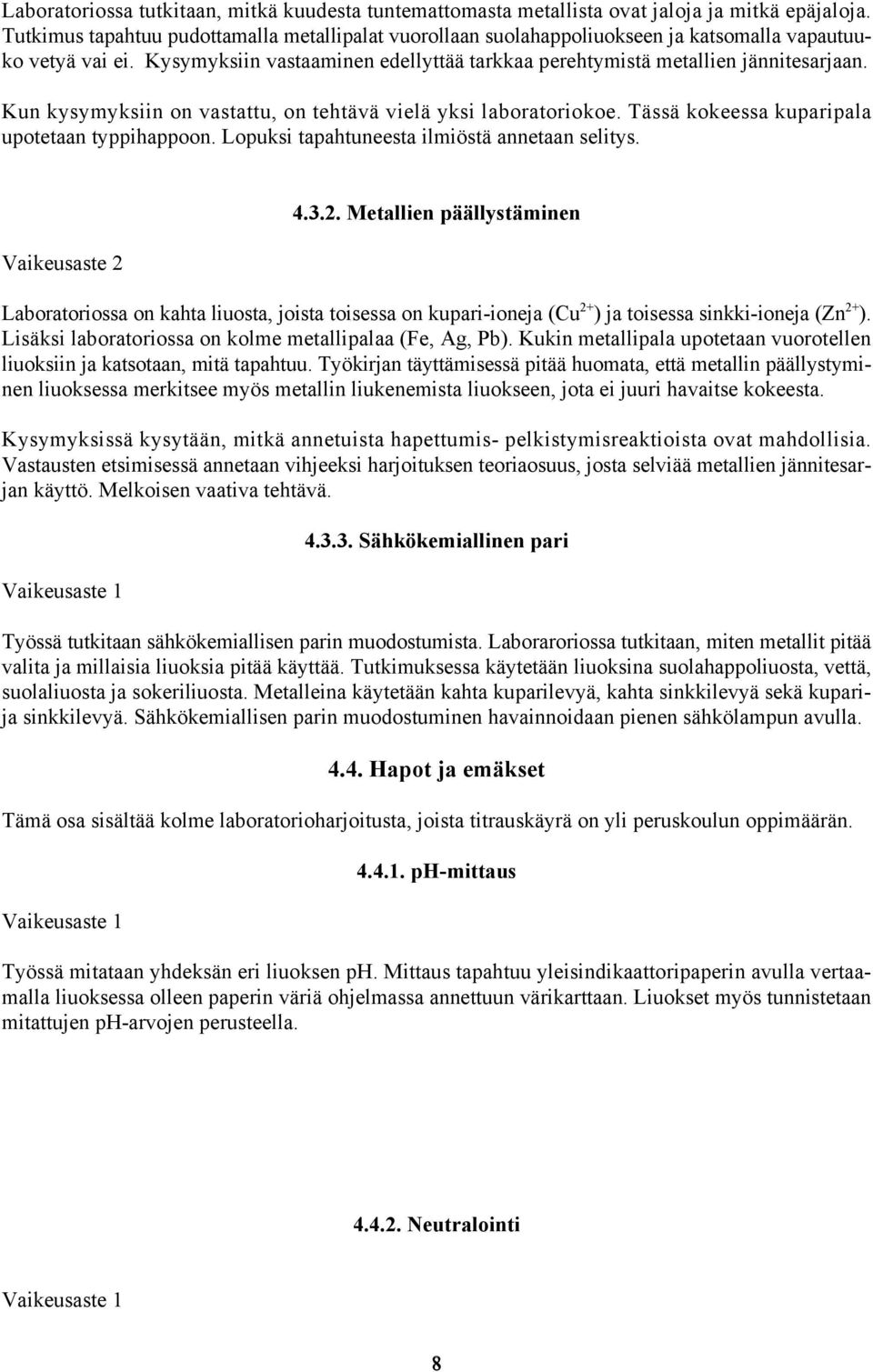 Kun kysymyksiin on vastattu, on tehtävä vielä yksi laboratoriokoe. Tässä kokeessa kuparipala upotetaan typpihappoon. Lopuksi tapahtuneesta ilmiöstä annetaan selitys. Vaikeusaste 2 