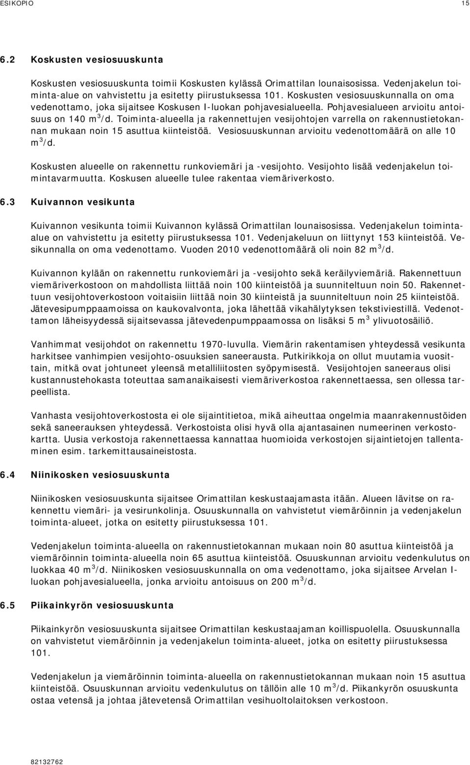 Toiminta-alueella ja rakennettujen vesijohtojen varrella on rakennustietokannan mukaan noin 15 asuttua kiinteistöä. Vesiosuuskunnan arvioitu vedenottomäärä on alle 10 m 3 /d.