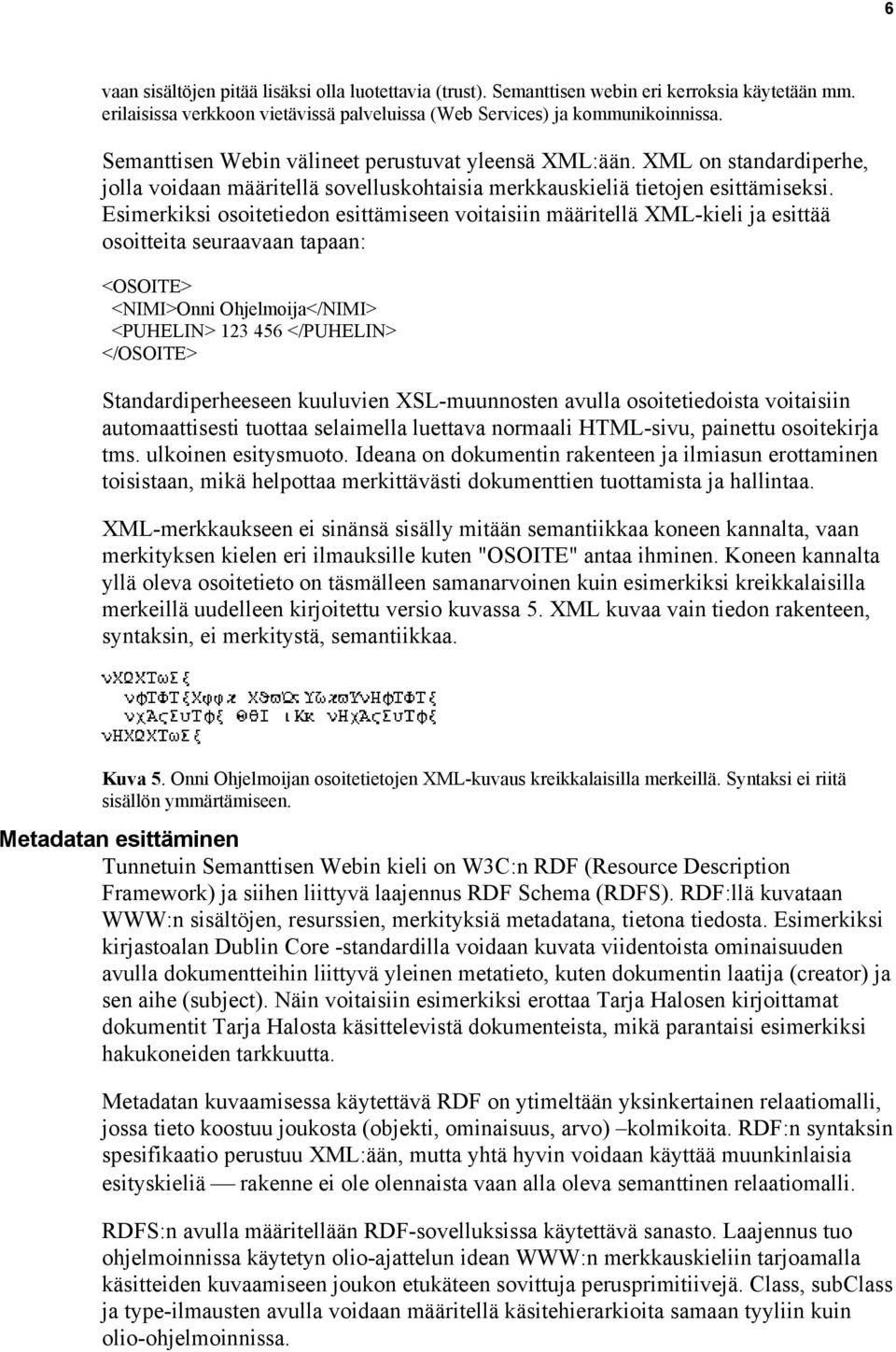 Esimerkiksi osoitetiedon esittämiseen voitaisiin määritellä XML-kieli ja esittää osoitteita seuraavaan tapaan: <OSOITE> <NIMI>Onni Ohjelmoija</NIMI> <PUHELIN> 123 456 </PUHELIN> </OSOITE>