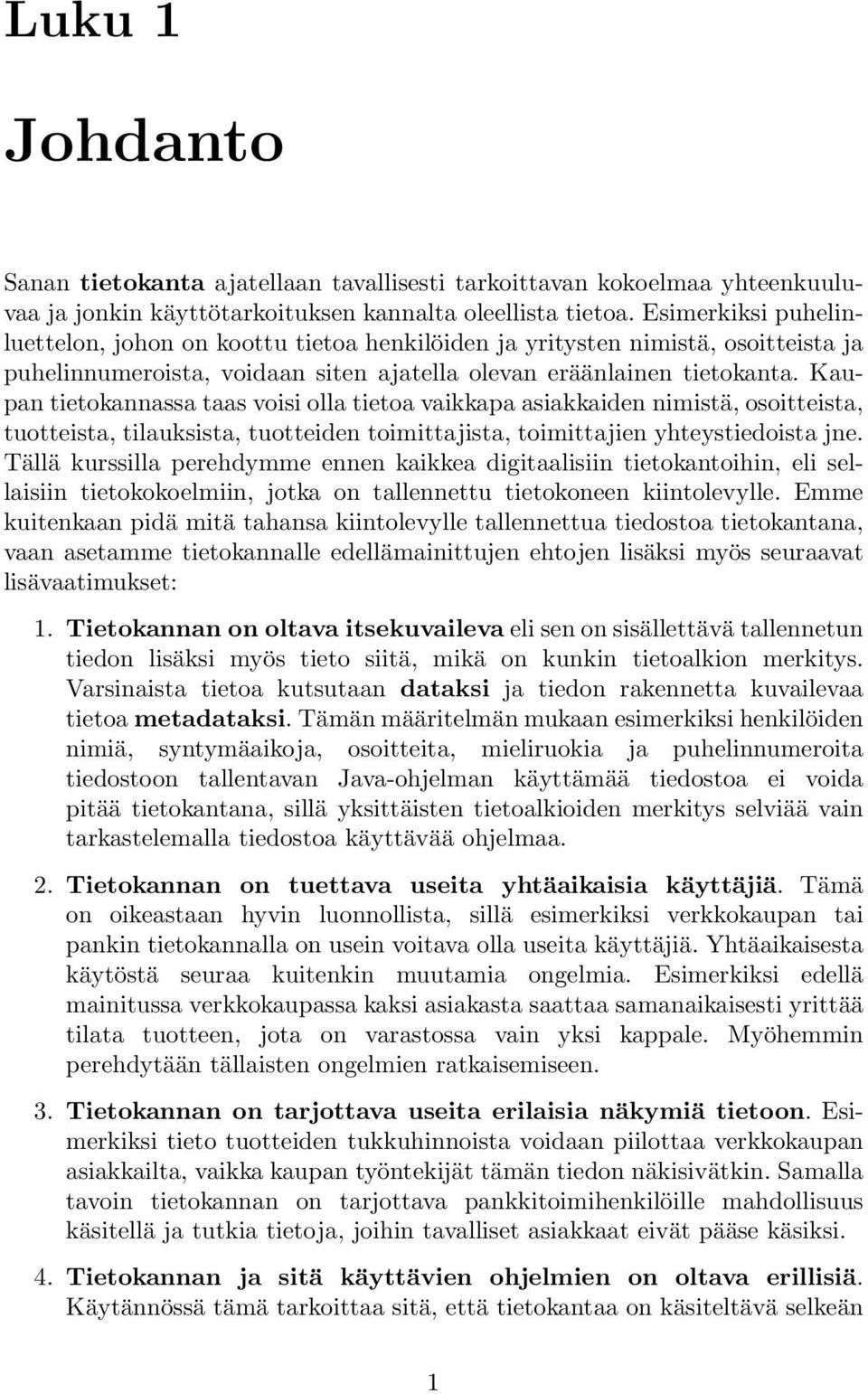 Kaupan tietokannassa taas voisi olla tietoa vaikkapa asiakkaiden nimistä, osoitteista, tuotteista, tilauksista, tuotteiden toimittajista, toimittajien yhteystiedoista jne.