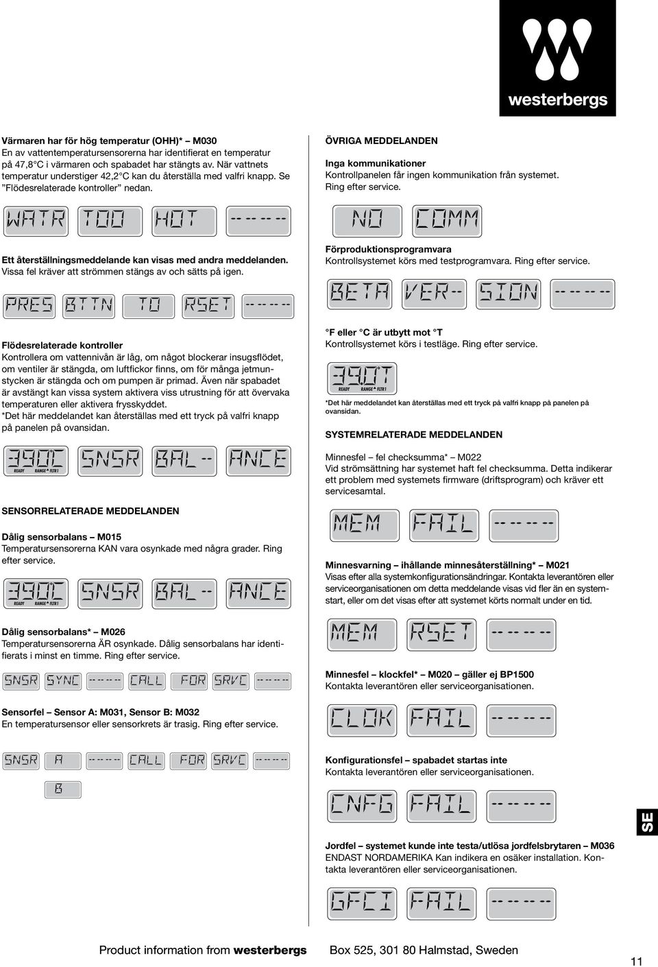 ÖVRIGA MEDDELANDEN Inga kommunikationer Kontrollpanelen får ingen kommunikation från systemet. Ring efter service. Ett återställningsmeddelande kan visas med andra meddelanden.