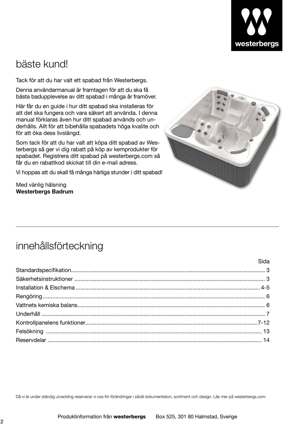 Allt för att bibehålla spabadets höga kvalite och för att öka dess livslängd. Som tack för att du har valt att köpa ditt spabad av Westerbergs så ger vi dig rabatt på köp av kemprodukter för spabadet.