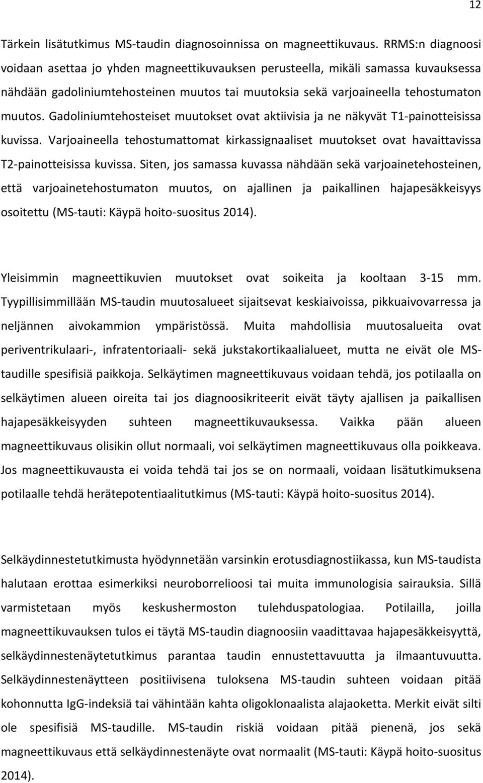 Gadoliniumtehosteiset muutokset ovat aktiivisia ja ne näkyvät T1-painotteisissa kuvissa. Varjoaineella tehostumattomat kirkassignaaliset muutokset ovat havaittavissa T2-painotteisissa kuvissa.