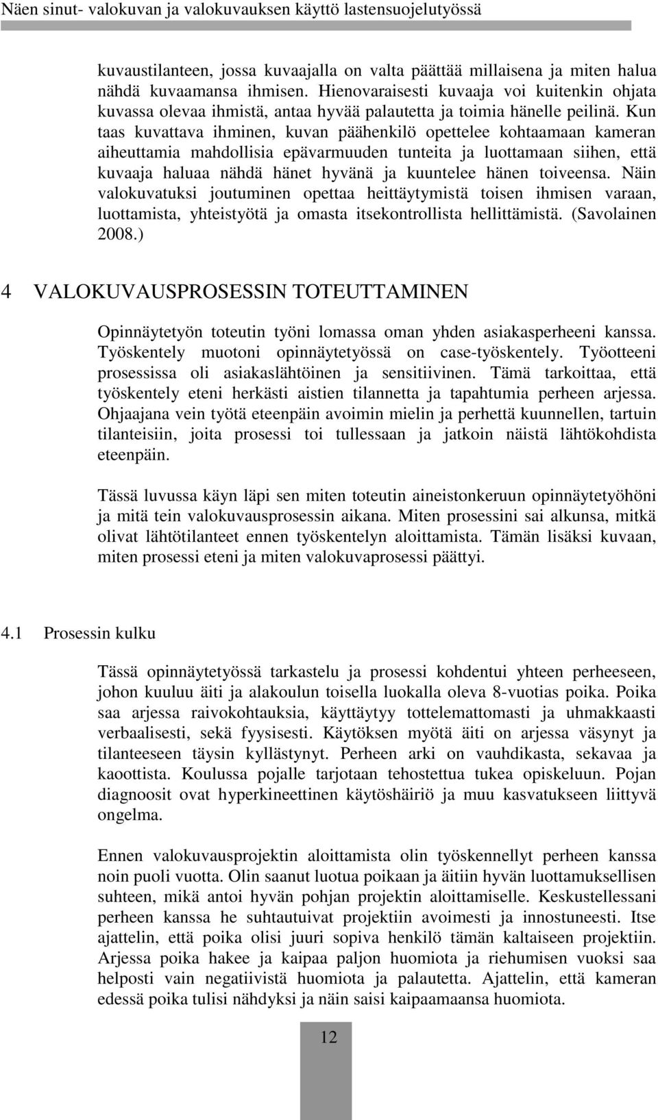 Kun taas kuvattava ihminen, kuvan päähenkilö opettelee kohtaamaan kameran aiheuttamia mahdollisia epävarmuuden tunteita ja luottamaan siihen, että kuvaaja haluaa nähdä hänet hyvänä ja kuuntelee hänen