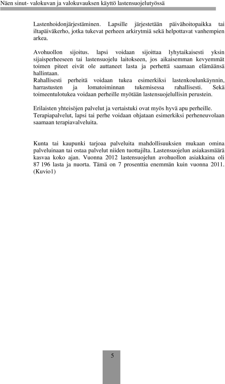 Rahallisesti perheitä voidaan tukea esimerkiksi lastenkoulunkäynnin, harrastusten ja lomatoiminnan tukemisessa rahallisesti.