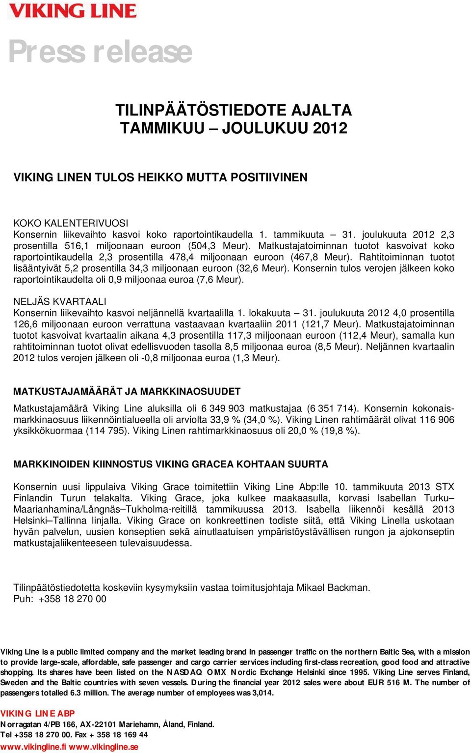 Rahtitoiminnan tuotot lisääntyivät 5,2 prosentilla 34,3 miljoonaan euroon (32,6 Meur). Konsernin tulos verojen jälkeen koko raportointikaudelta oli 0,9 miljoonaa euroa (7,6 Meur).