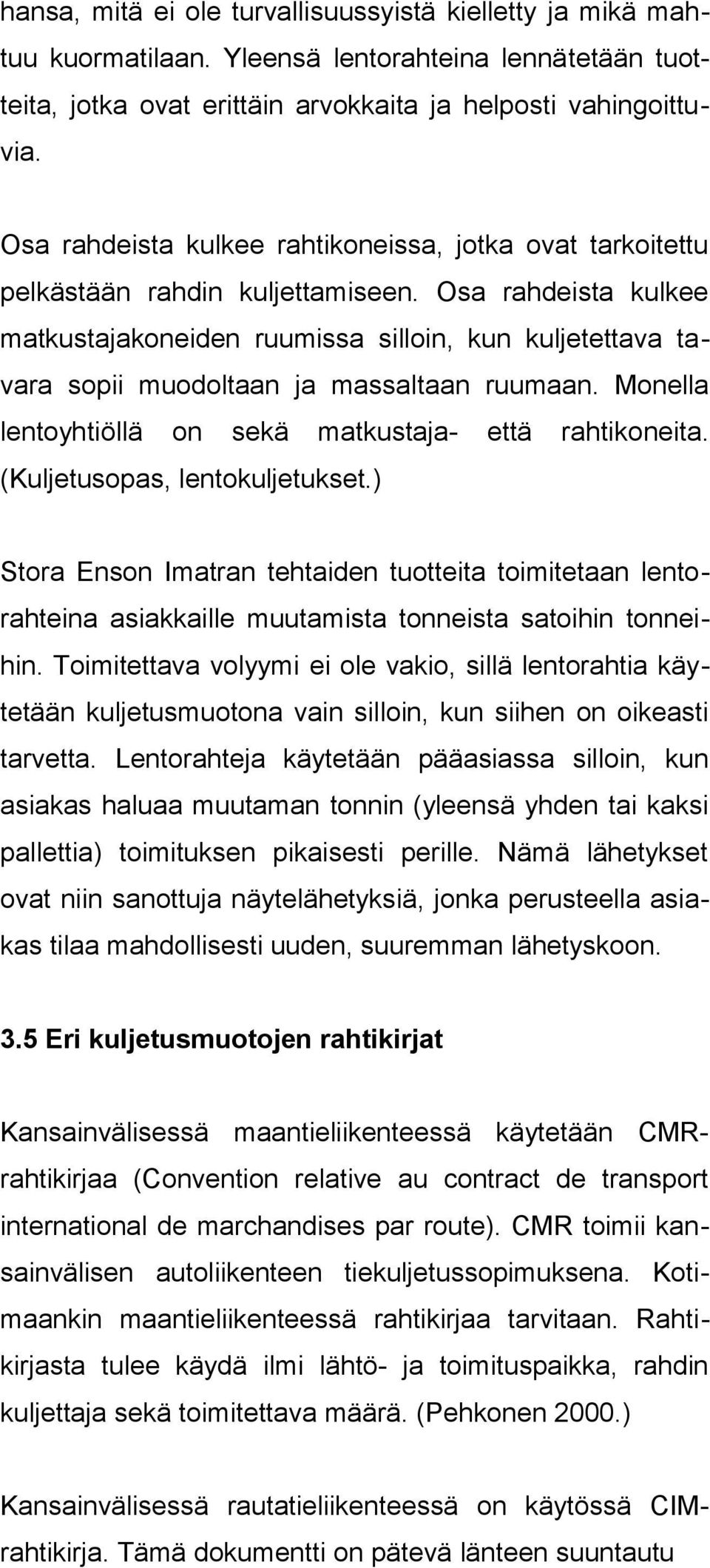 Osa rahdeista kulkee matkustajakoneiden ruumissa silloin, kun kuljetettava tavara sopii muodoltaan ja massaltaan ruumaan. Monella lentoyhtiöllä on sekä matkustaja- että rahtikoneita.