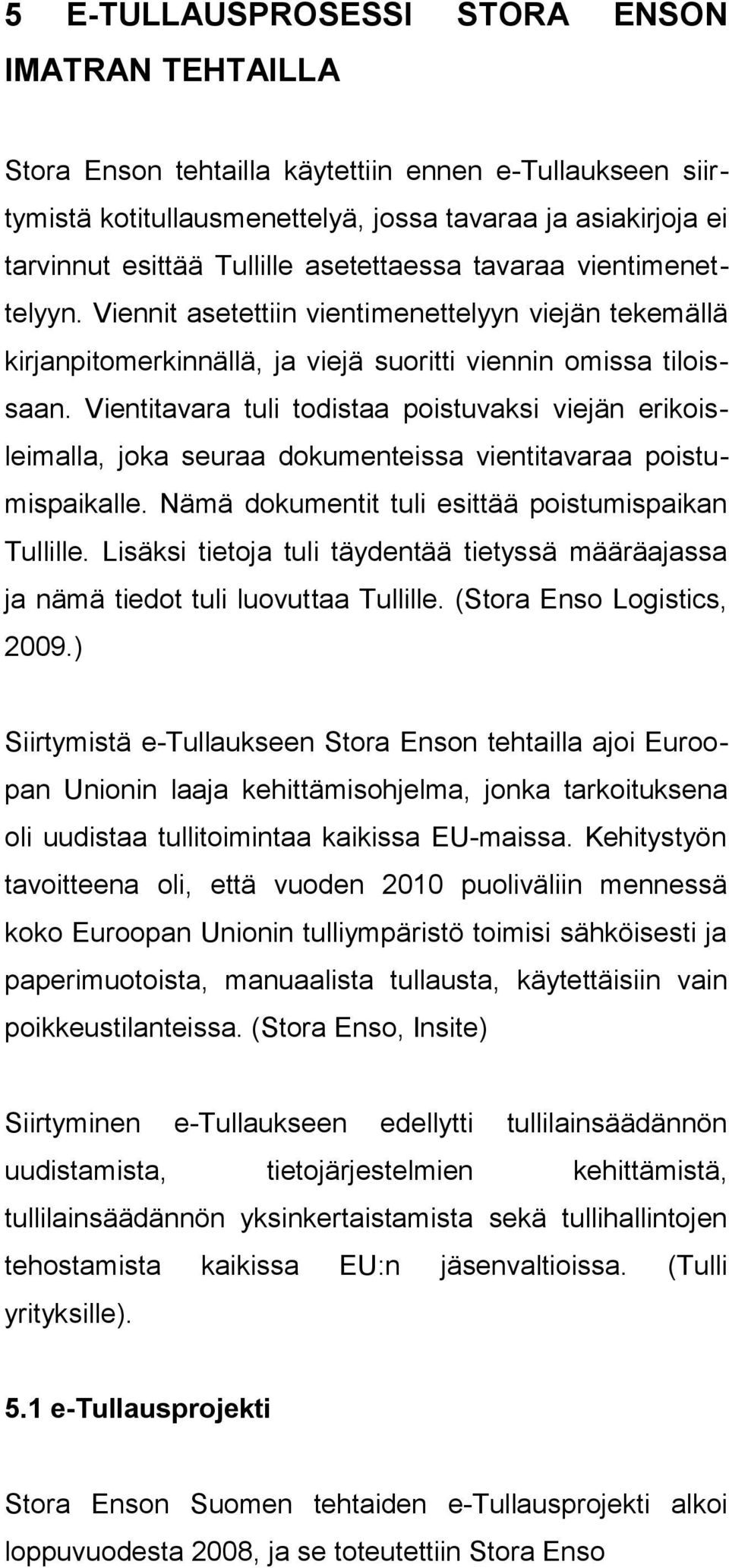 Vientitavara tuli todistaa poistuvaksi viejän erikoisleimalla, joka seuraa dokumenteissa vientitavaraa poistumispaikalle. Nämä dokumentit tuli esittää poistumispaikan Tullille.