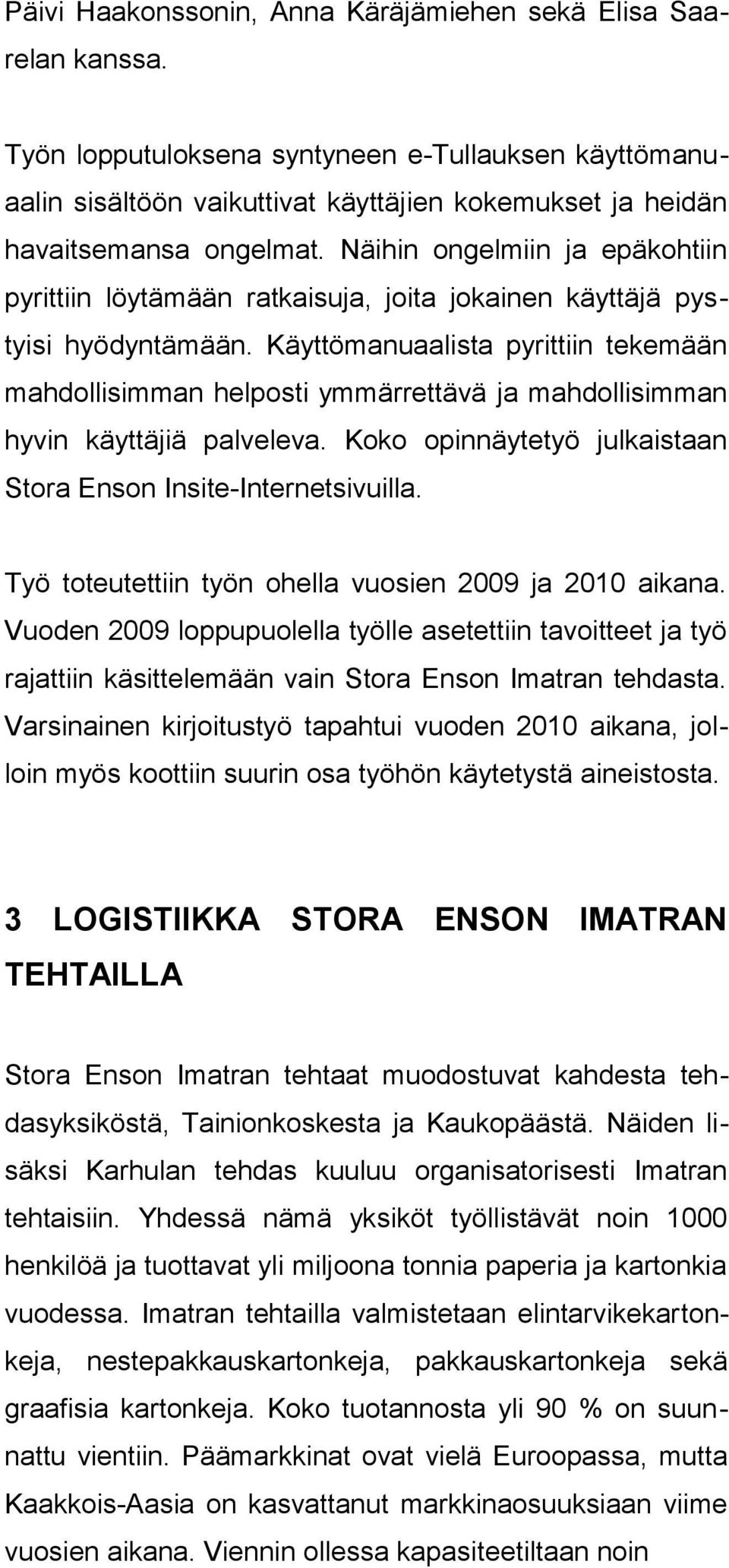Näihin ongelmiin ja epäkohtiin pyrittiin löytämään ratkaisuja, joita jokainen käyttäjä pystyisi hyödyntämään.