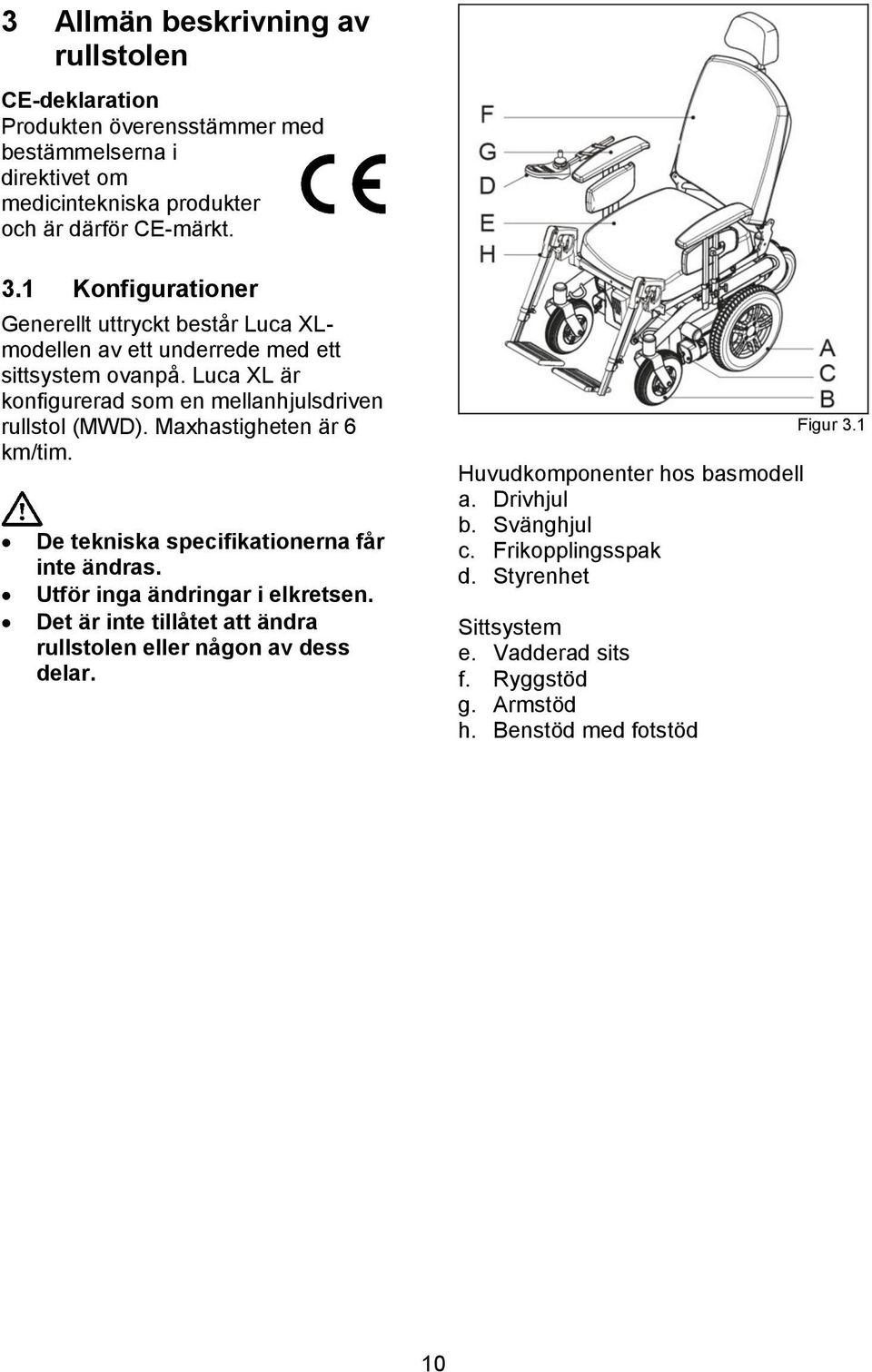 Maxhastigheten är 6 km/tim. De tekniska specifikationerna får inte ändras. Utför inga ändringar i elkretsen.