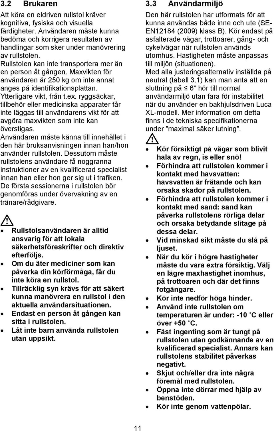 Maxvikten för användaren är 250 kg om inte annat anges på identifikationsplattan. Ytterligare vikt, från t.ex.