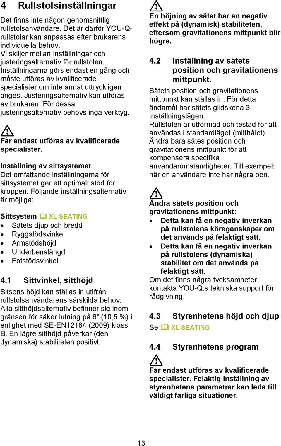 Justeringsalternativ kan utföras av brukaren. För dessa justeringsalternativ behövs inga verktyg. Får endast utföras av kvalificerade specialister.