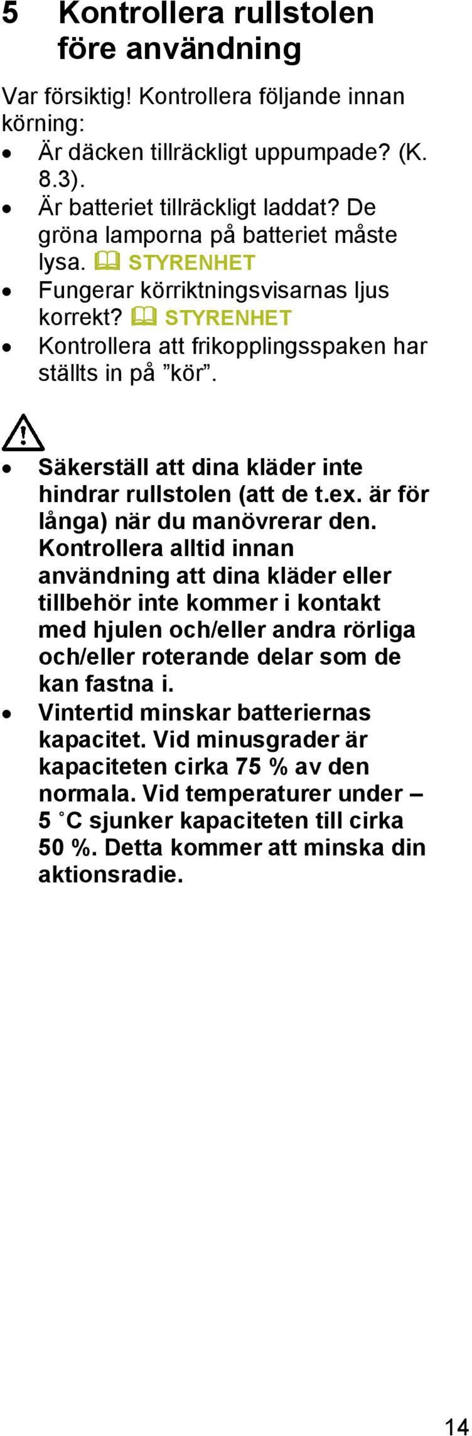 Säkerställ att dina kläder inte hindrar rullstolen (att de t.ex. är för långa) när du manövrerar den.