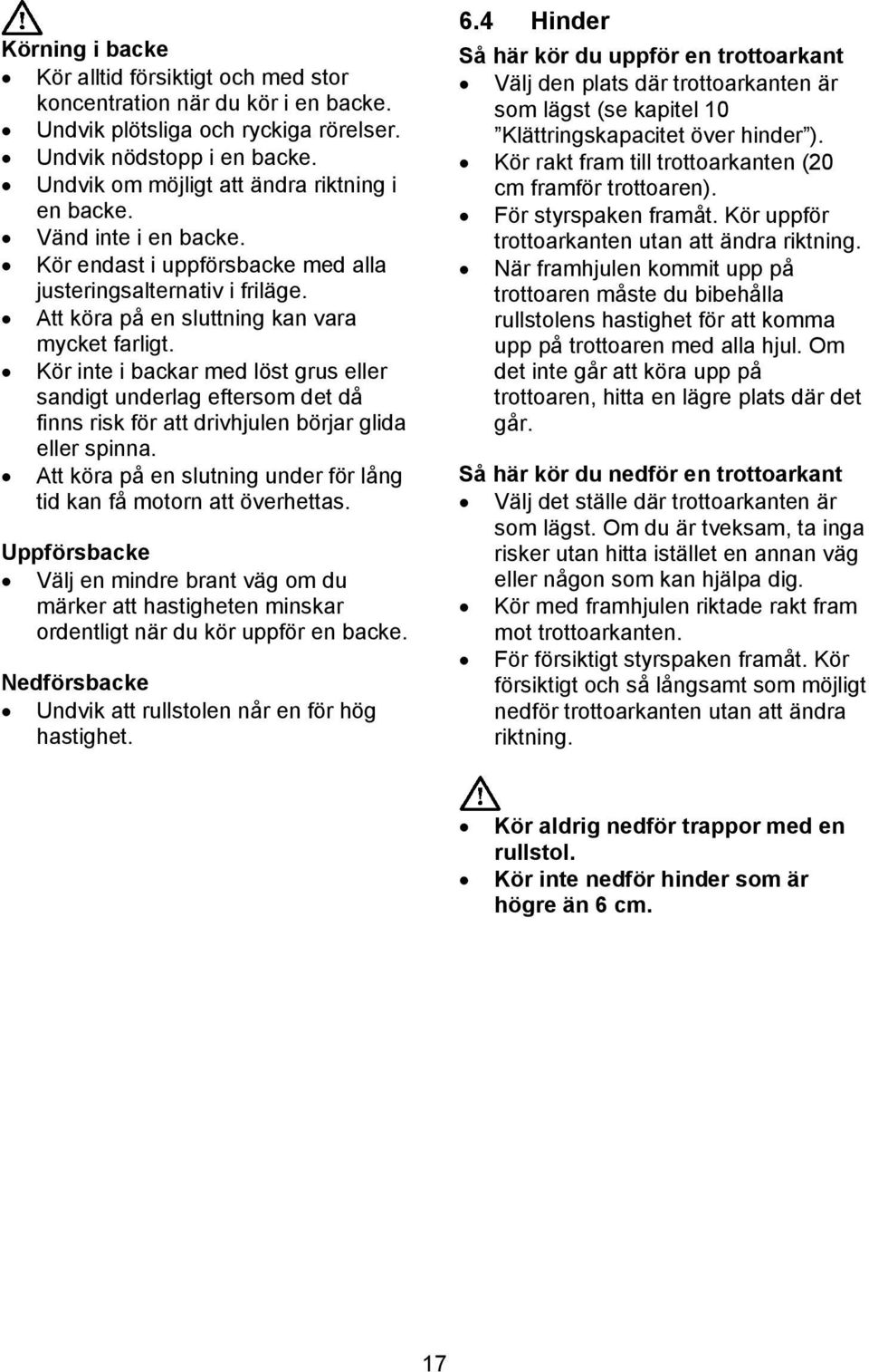 Kör inte i backar med löst grus eller sandigt underlag eftersom det då finns risk för att drivhjulen börjar glida eller spinna. Att köra på en slutning under för lång tid kan få motorn att överhettas.