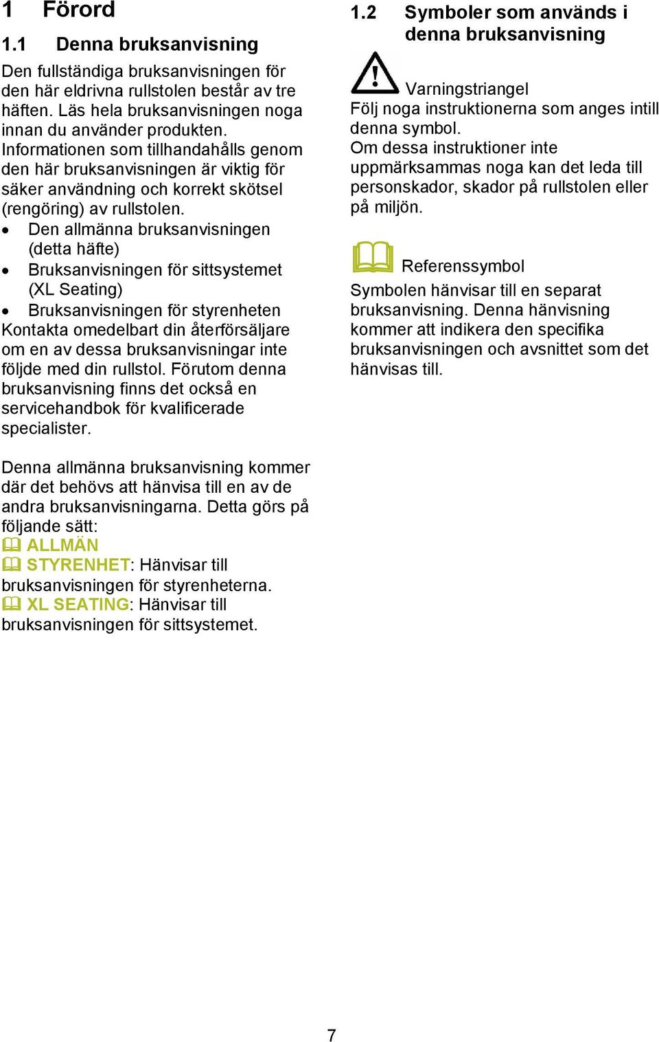 Den allmänna bruksanvisningen (detta häfte) Bruksanvisningen för sittsystemet (XL Seating) Bruksanvisningen för styrenheten Kontakta omedelbart din återförsäljare om en av dessa bruksanvisningar inte