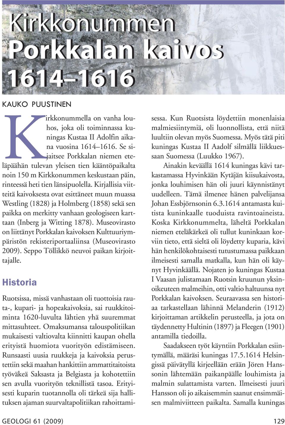 Kirjallisia viitteitä kaivoksesta ovat esittäneet muun muassa Westling (1828) ja Holmberg (1858) sekä sen paikka on merkitty vanhaan geologiseen karttaan (Inberg ja Witting 1878).