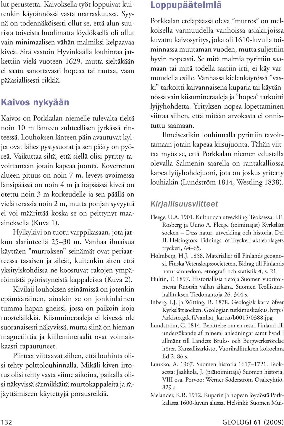 Sitä vastoin Hyvinkäällä louhintaa jatkettiin vielä vuoteen 1629, mutta sieltäkään ei saatu sanottavasti hopeaa tai rautaa, vaan pääasiallisesti rikkiä.