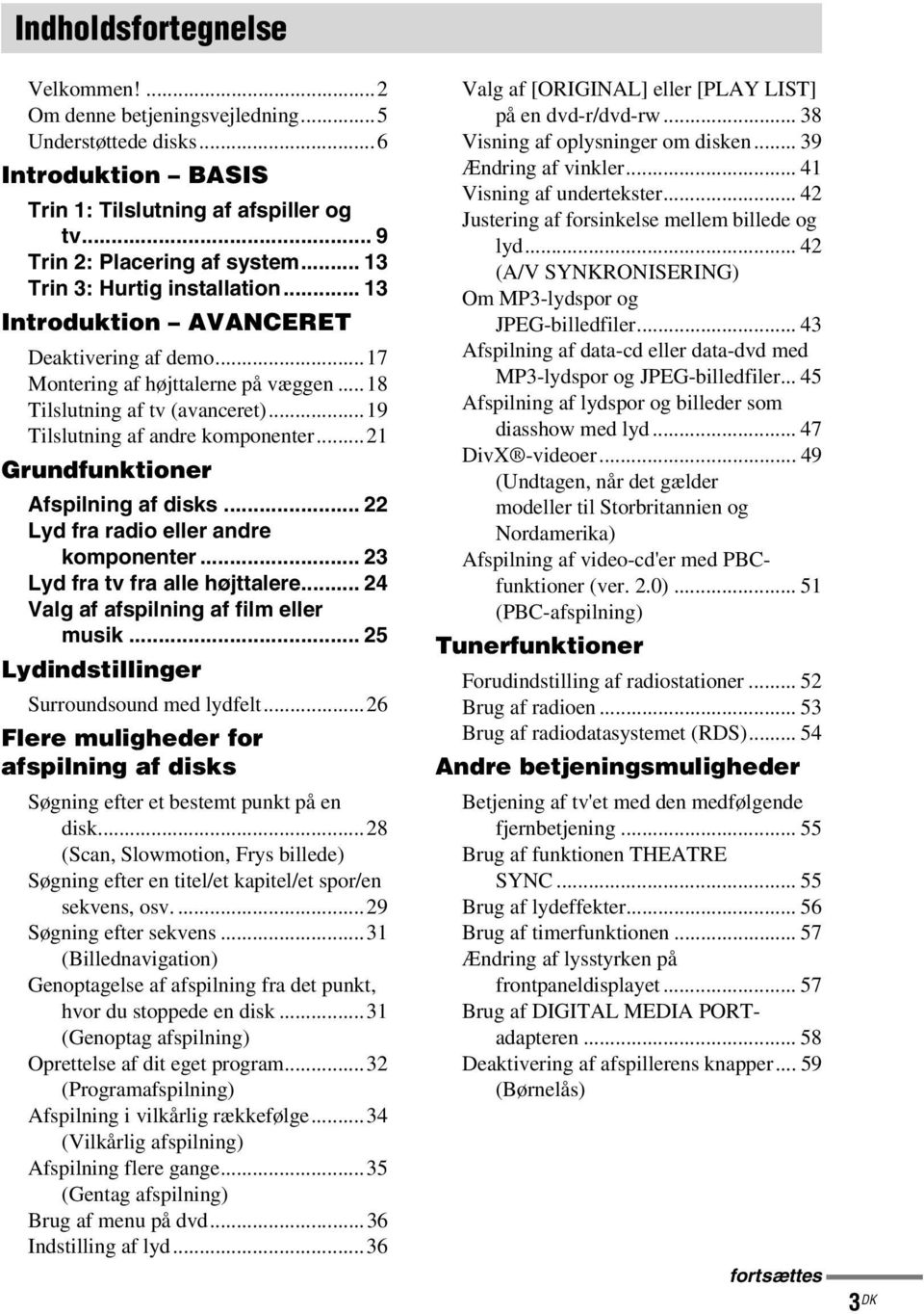 ..21 Grundfunktioner Afspilning af disks... 22 Lyd fra radio eller andre komponenter... 23 Lyd fra tv fra alle højttalere... 24 Valg af afspilning af film eller musik.