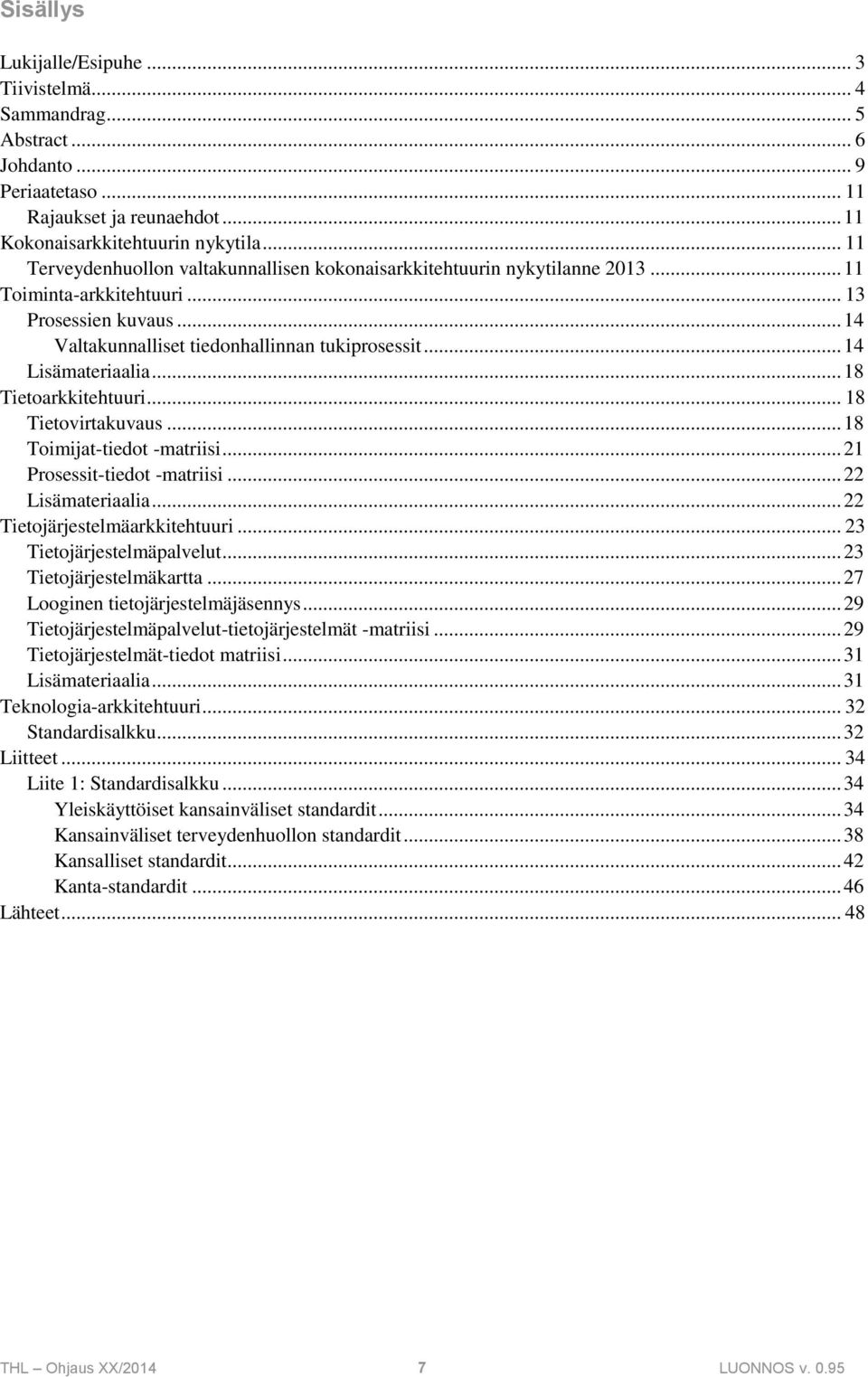 .. 14 Lisämateriaalia... 18 Tietoarkkitehtuuri... 18 Tietovirtakuvaus... 18 Toimijat-tiedot -matriisi... 21 Prosessit-tiedot -matriisi... 22 Lisämateriaalia... 22 Tietojärjestelmäarkkitehtuuri.