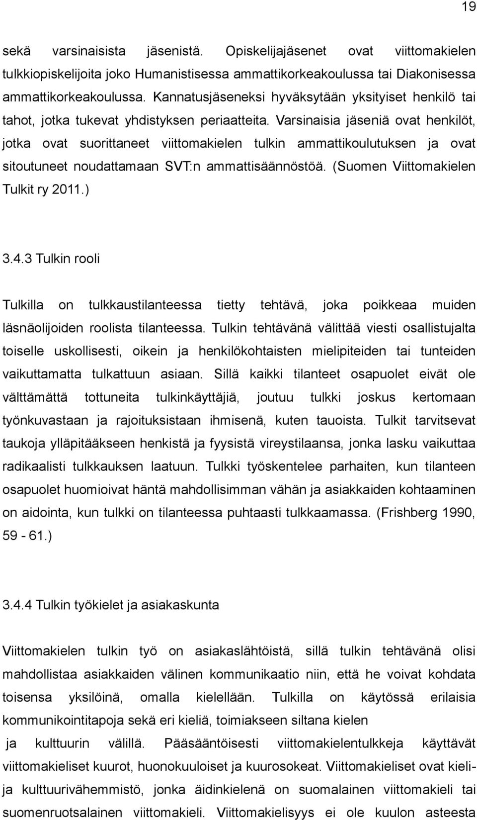 Varsinaisia jäseniä ovat henkilöt, jotka ovat suorittaneet viittomakielen tulkin ammattikoulutuksen ja ovat sitoutuneet noudattamaan SVT:n ammattisäännöstöä. (Suomen Viittomakielen Tulkit ry 2011.) 3.