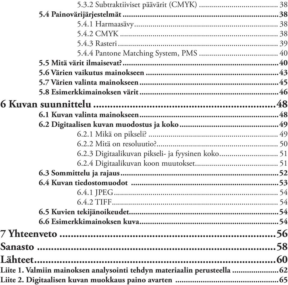 1 Kuvan valinta mainokseen...48 6.2 Digitaalisen kuvan muodostus ja koko...49 6.2.1 Mikä on pikseli?... 49 6.2.2 Mitä on resoluutio?... 50 6.2.3 Digitaalikuvan pikseli- ja fyysinen koko... 51 6.2.4 Digitaalikuvan koon muutokset.